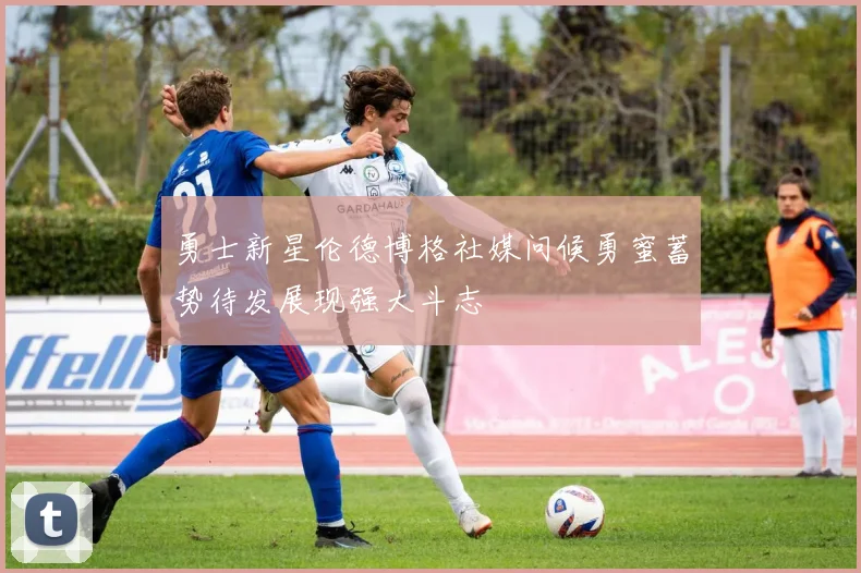 勇士新星伦德博格社媒问候勇蜜蓄势待发展现强大斗志
