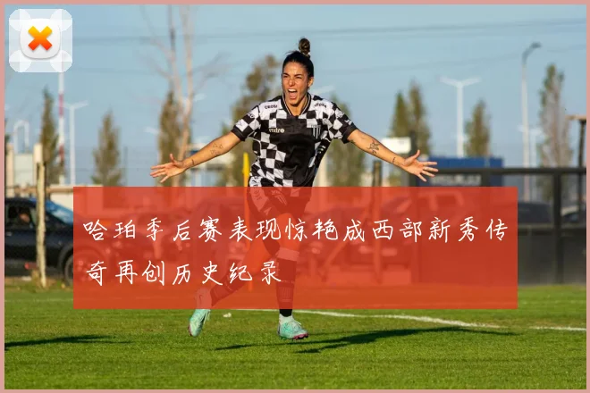 哈珀季后赛表现惊艳成西部新秀传奇再创历史纪录