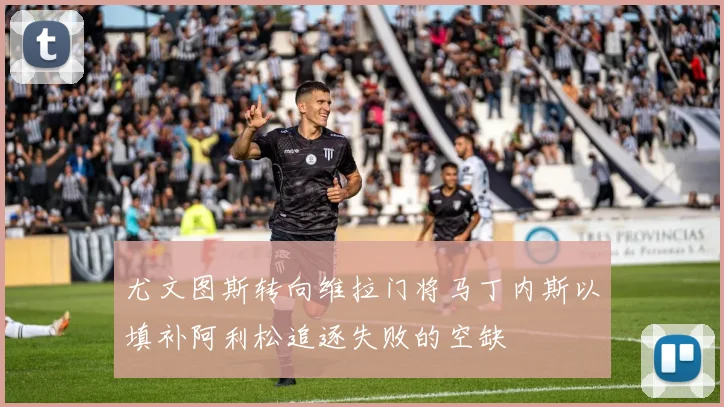 尤文图斯转向维拉门将马丁内斯以填补阿利松追逐失败的空缺