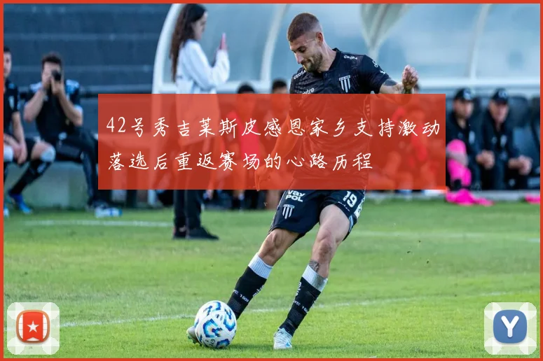 42号秀吉莱斯皮感恩家乡支持激动落选后重返赛场的心路历程