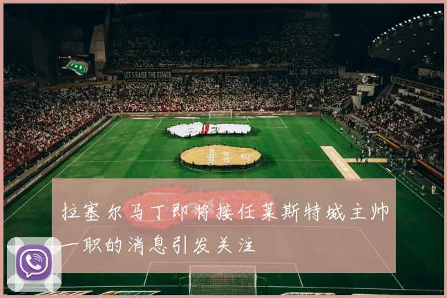拉塞尔马丁即将接任莱斯特城主帅一职的消息引发关注