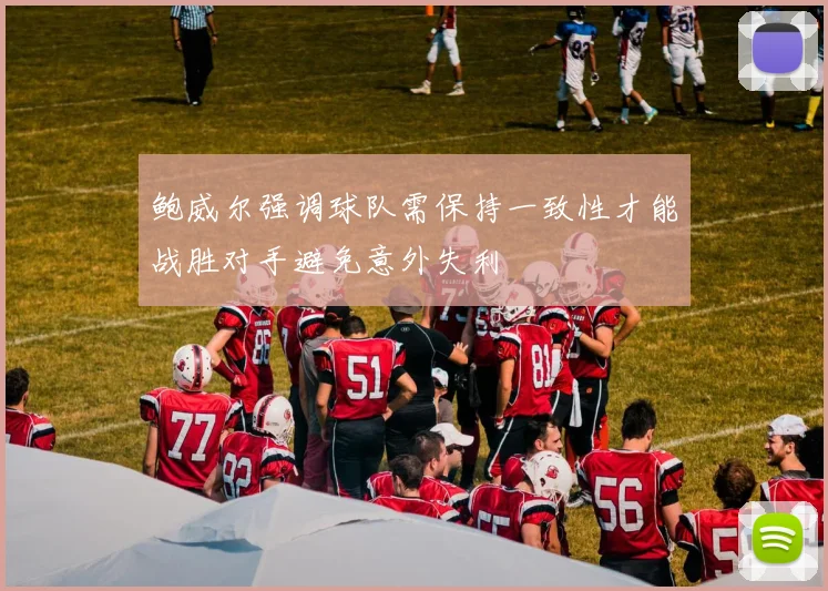 鲍威尔强调球队需保持一致性才能战胜对手避免意外失利