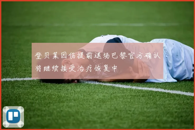 登贝莱因伤提前退场巴黎官方确认将继续接受治疗恢复中