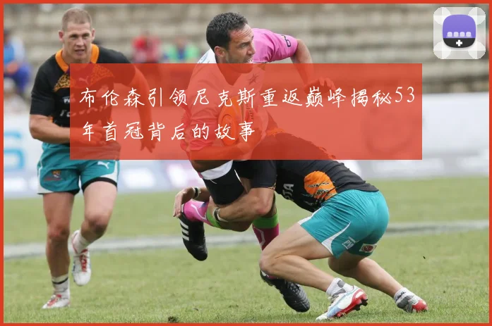 布伦森引领尼克斯重返巅峰揭秘53年首冠背后的故事