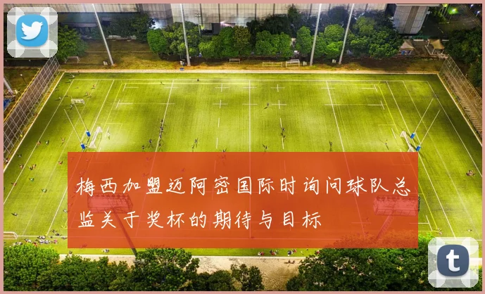 梅西加盟迈阿密国际时询问球队总监关于奖杯的期待与目标