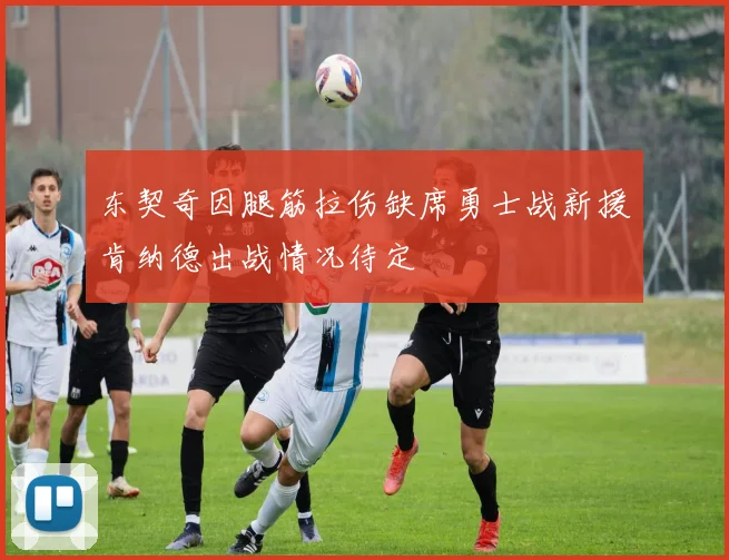 东契奇因腿筋拉伤缺席勇士战新援肯纳德出战情况待定