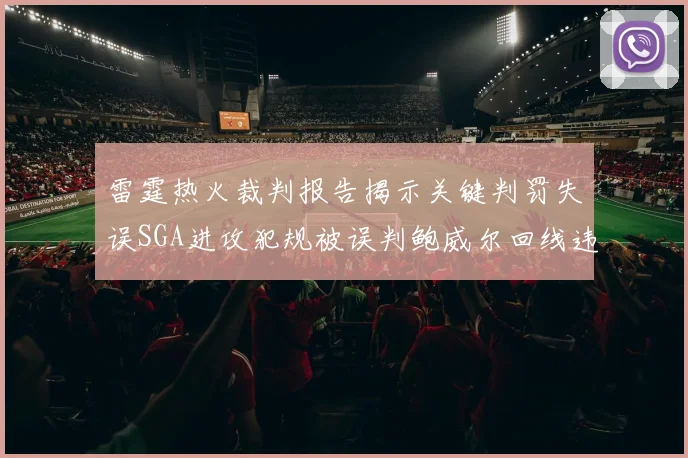雷霆热火裁判报告揭示关键判罚失误SGA进攻犯规被误判鲍威尔回线违例未被吹罚