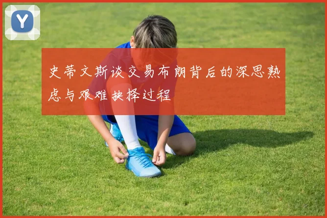 史蒂文斯谈交易布朗背后的深思熟虑与艰难抉择过程