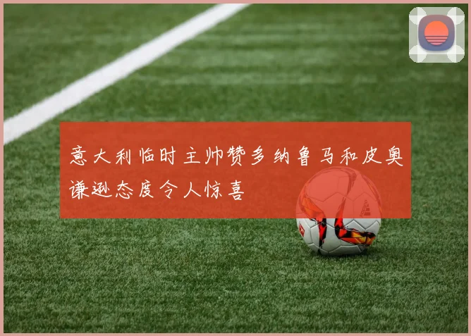 意大利临时主帅赞多纳鲁马和皮奥谦逊态度令人惊喜