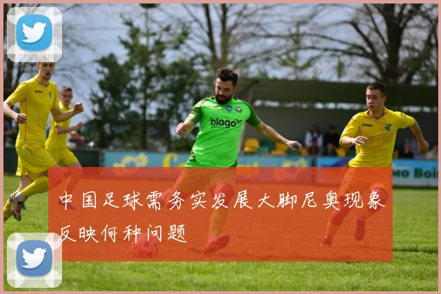 中国足球需务实发展大脚尼奥现象反映何种问题