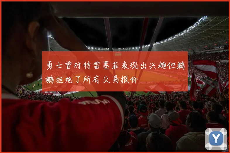 勇士曾对特雷墨菲表现出兴趣但鹈鹕拒绝了所有交易报价