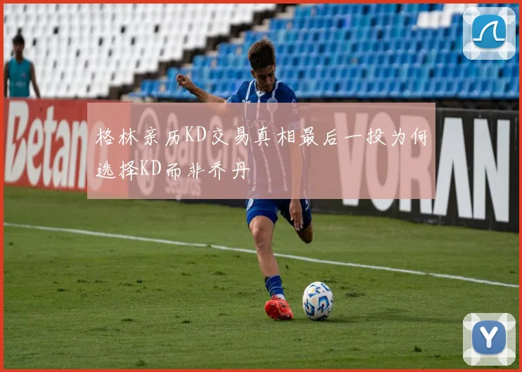 格林亲历KD交易真相最后一投为何选择KD而非乔丹