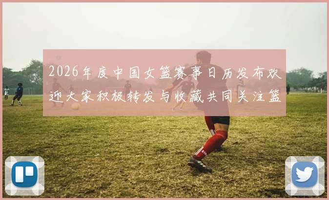 2026年度中国女篮赛事日历发布欢迎大家积极转发与收藏共同关注篮球盛事