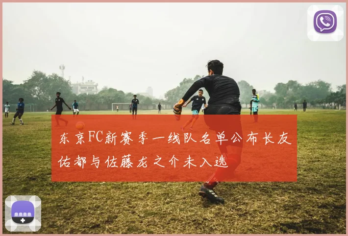 东京FC新赛季一线队名单公布长友佑都与佐藤龙之介未入选