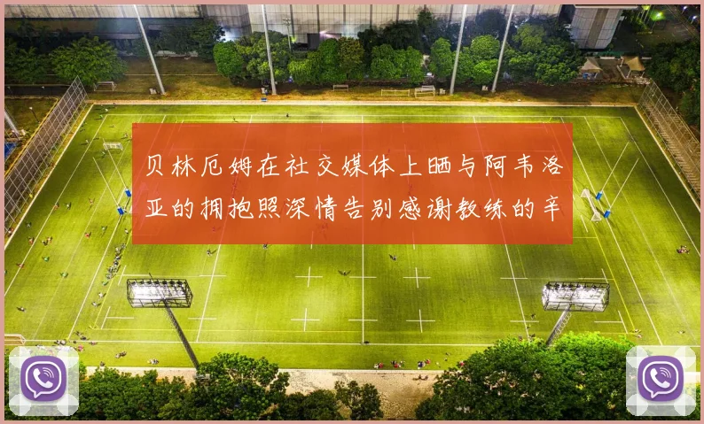 贝林厄姆在社交媒体上晒与阿韦洛亚的拥抱照深情告别感谢教练的辛勤付出