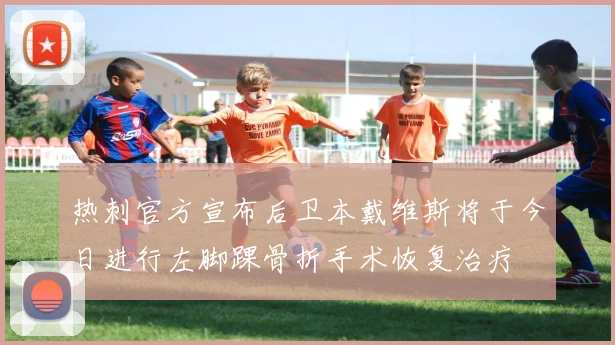 热刺官方宣布后卫本戴维斯将于今日进行左脚踝骨折手术恢复治疗