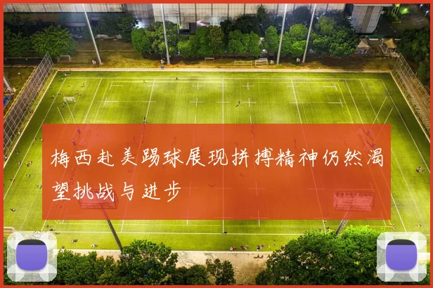 梅西赴美踢球展现拼搏精神仍然渴望挑战与进步
